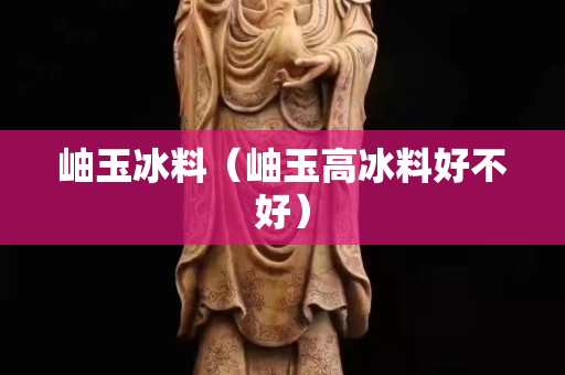 岫玉冰料（岫玉高冰料好不好）