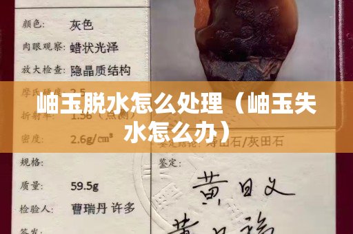 岫玉脱水怎么处理（岫玉失水怎么办）