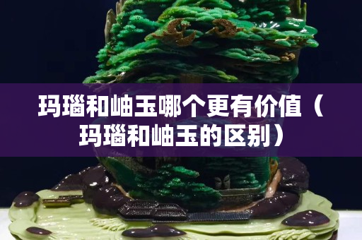 玛瑙和岫玉哪个更有价值（玛瑙和岫玉的区别）