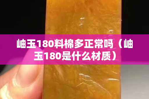 岫玉180料棉多正常吗（岫玉180是什么材质）