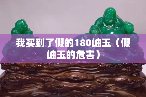 我买到了假的180岫玉（假岫玉的危害）