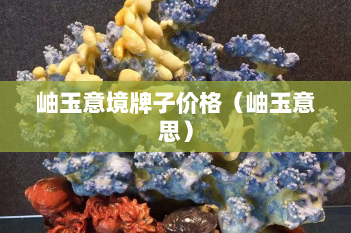 岫玉意境牌子价格（岫玉意思）