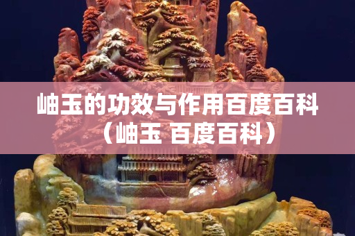 岫玉的功效与作用百度百科（岫玉 百度百科）