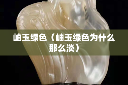 岫玉绿色（岫玉绿色为什么那么淡）