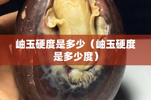 岫玉硬度是多少（岫玉硬度是多少度）