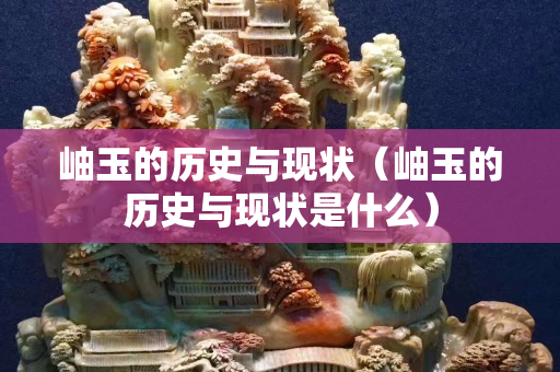 岫玉的历史与现状（岫玉的历史与现状是什么）