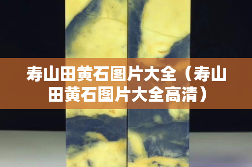 寿山田黄石图片大全（寿山田黄石图片大全高清）