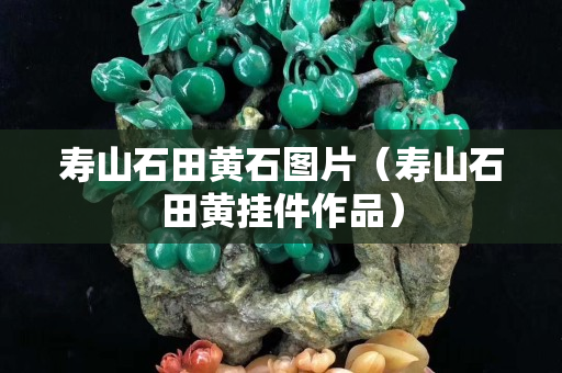 寿山石田黄石图片（寿山石田黄挂件作品）