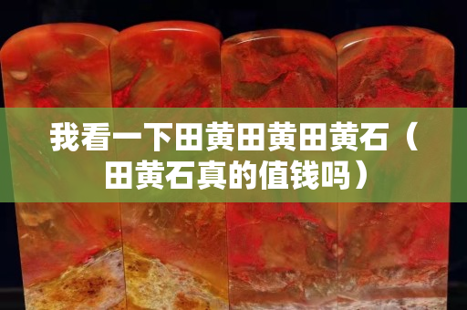 我看一下田黄田黄田黄石（田黄石真的值钱吗）