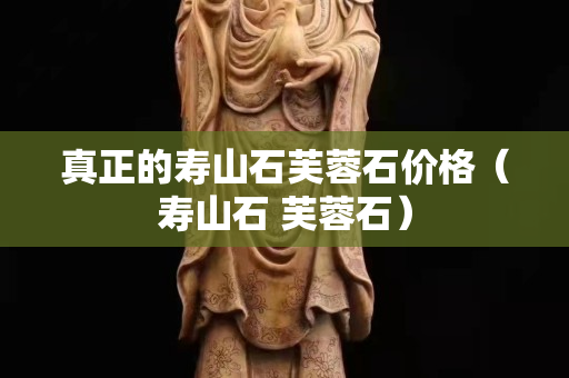 真正的寿山石芙蓉石价格（寿山石 芙蓉石）