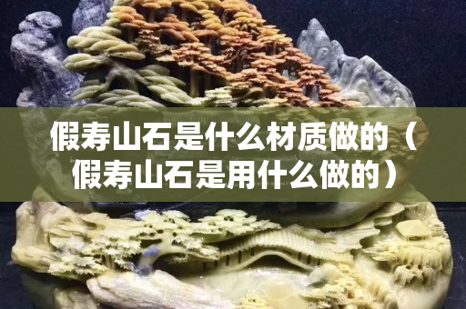 假寿山石是什么材质做的（假寿山石是用什么做的）