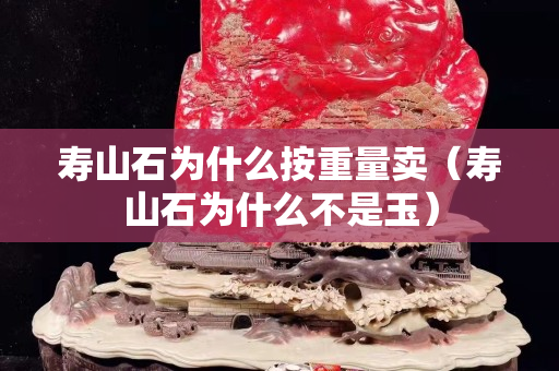 寿山石为什么按重量卖（寿山石为什么不是玉）