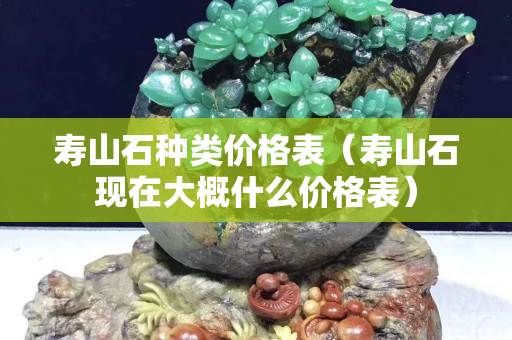 寿山石种类价格表（寿山石现在大概什么价格表）