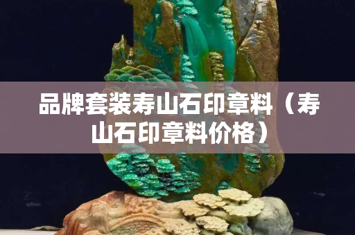 品牌套装寿山石印章料（寿山石印章料价格）