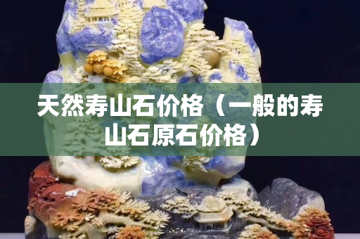 天然寿山石价格（一般的寿山石原石价格）