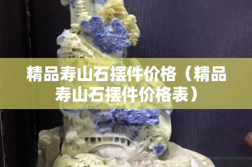 精品寿山石摆件价格（精品寿山石摆件价格表）