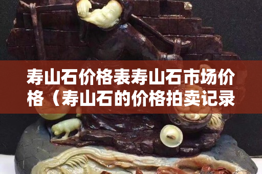 寿山石价格表寿山石市场价格（寿山石的价格拍卖记录）
