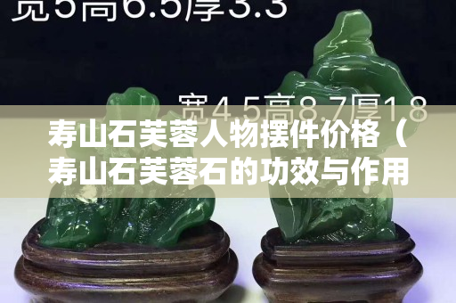 寿山石芙蓉人物摆件价格（寿山石芙蓉石的功效与作用）
