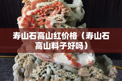 寿山石高山红价格（寿山石高山料子好吗）