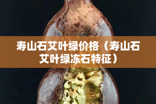 寿山石艾叶绿价格（寿山石艾叶绿冻石特征）