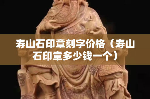 寿山石印章刻字价格（寿山石印章多少钱一个）