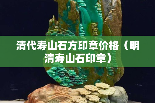 清代寿山石方印章价格（明清寿山石印章）
