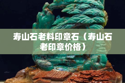 寿山石老料印章石（寿山石老印章价格）