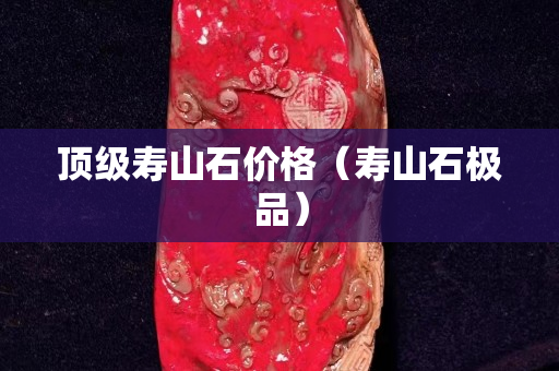 顶级寿山石价格（寿山石极品）