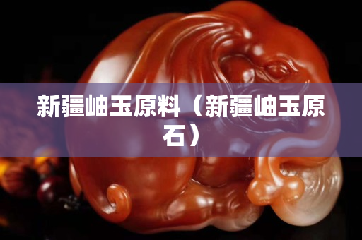 新疆岫玉原料（新疆岫玉原石）