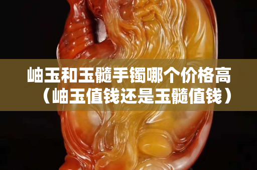 岫玉和玉髓手镯哪个价格高（岫玉值钱还是玉髓值钱）