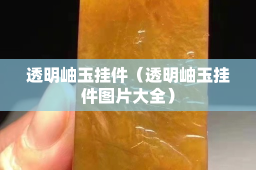 透明岫玉挂件（透明岫玉挂件图片大全）