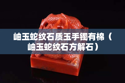 岫玉蛇纹石质玉手镯有棉（岫玉蛇纹石方解石）