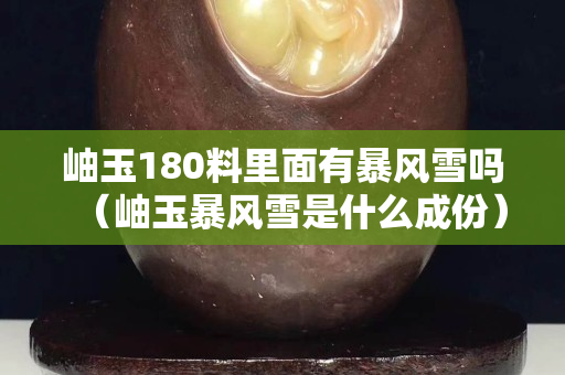 岫玉180料里面有暴风雪吗（岫玉暴风雪是什么成份）