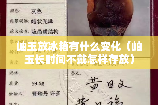 岫玉放冰箱有什么变化（岫玉长时间不戴怎样存放）