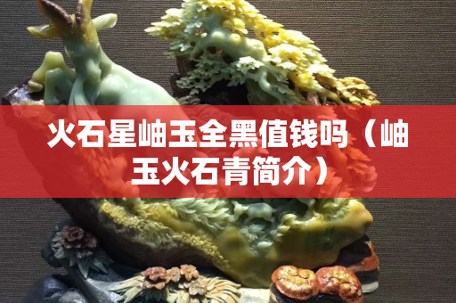 火石星岫玉全黑值钱吗（岫玉火石青简介）