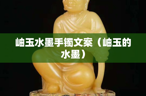 岫玉水墨手镯文案（岫玉的水墨）