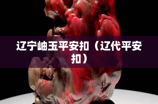 辽宁岫玉平安扣（辽代平安扣）