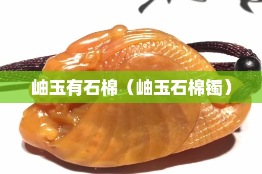 岫玉有石棉（岫玉石棉镯）
