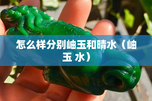 怎么样分别岫玉和晴水（岫玉 水）