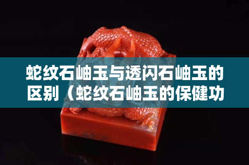蛇纹石岫玉与透闪石岫玉的区别（蛇纹石岫玉的保健功能）