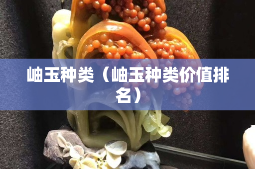 岫玉种类（岫玉种类价值排名）