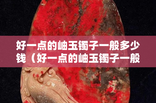 好一点的岫玉镯子一般多少钱（好一点的岫玉镯子一般多少钱一个）