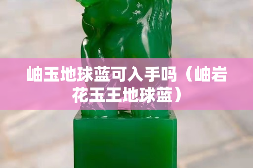 岫玉地球蓝可入手吗（岫岩花玉王地球蓝）