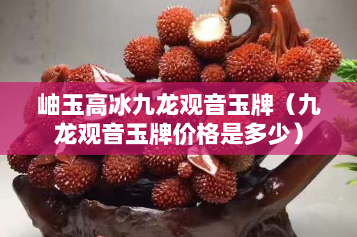 岫玉高冰九龙观音玉牌（九龙观音玉牌价格是多少）