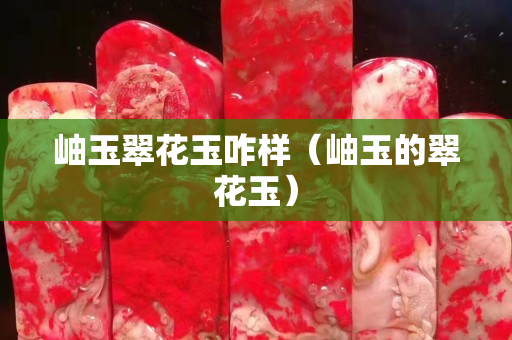 岫玉翠花玉咋样（岫玉的翠花玉）