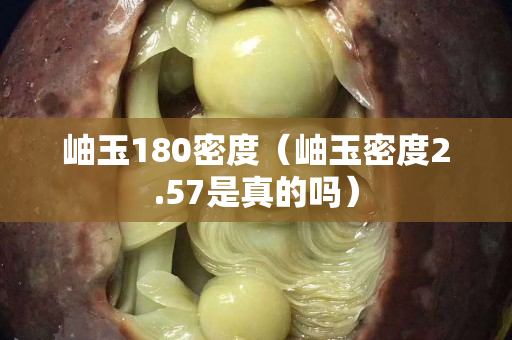 岫玉180密度（岫玉密度2.57是真的吗）