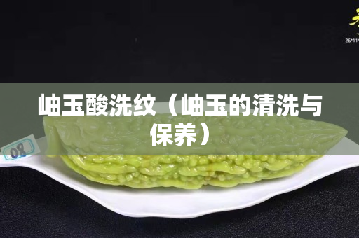 岫玉酸洗纹（岫玉的清洗与保养）