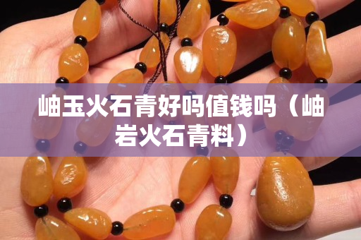 岫玉火石青好吗值钱吗（岫岩火石青料）