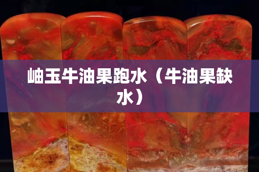 岫玉牛油果跑水（牛油果缺水）
