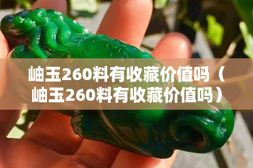 岫玉260料有收藏价值吗（岫玉260料有收藏价值吗）